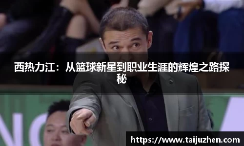 西热力江：从篮球新星到职业生涯的辉煌之路探秘