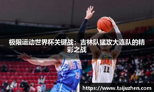 极限运动世界杯关键战：吉林队猛攻大连队的精彩之战