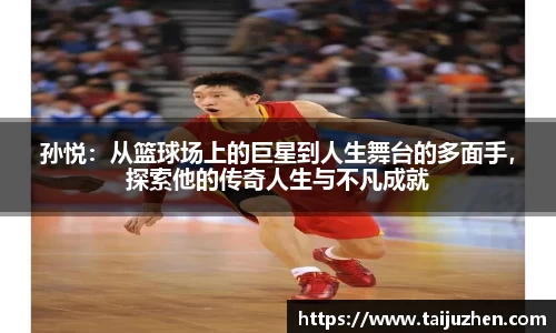 孙悦：从篮球场上的巨星到人生舞台的多面手，探索他的传奇人生与不凡成就