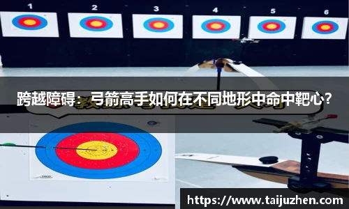 跨越障碍：弓箭高手如何在不同地形中命中靶心？