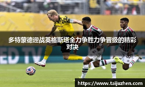 多特蒙德迎战英格斯塔全力争胜力争晋级的精彩对决