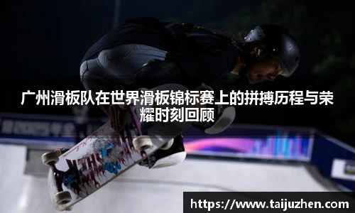 广州滑板队在世界滑板锦标赛上的拼搏历程与荣耀时刻回顾