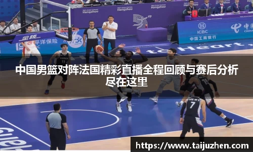 中国男篮对阵法国精彩直播全程回顾与赛后分析尽在这里